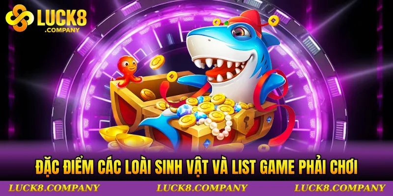 Đặc điểm các loài sinh vật và list game phải chơi