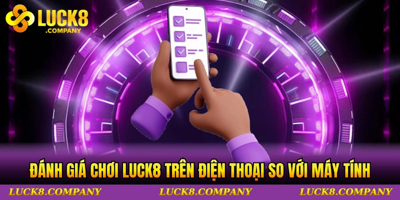 Đánh giá trải nghiệm chơi LUCK8 trên điện thoại so với máy tính