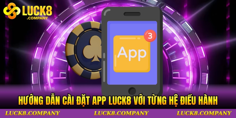 Hướng dẫn cài đặt app LUCK8 phù hợp với từng hệ điều hành