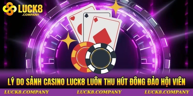 Lý do sảnh casino LUCK8 luôn thu hút đông đảo hội viên?
