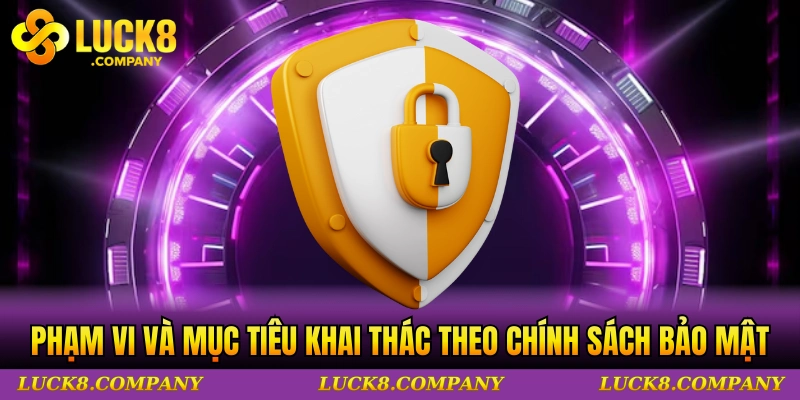 Phạm vi và mục tiêu khai thác dữ liệu theo chính sách bảo mật