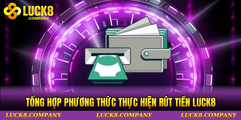 Tổng hợp phương thức thực hiện rút tiền LUCK8